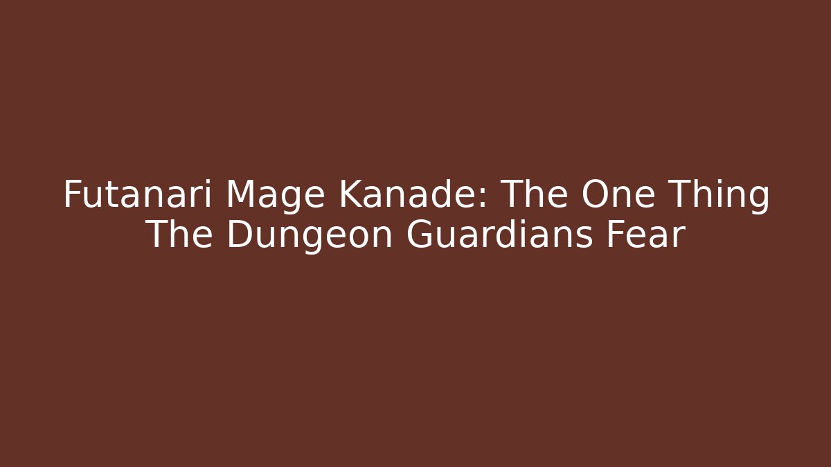 Futanari Mage Kanade: The One Thing The Dungeon Guardians Fear