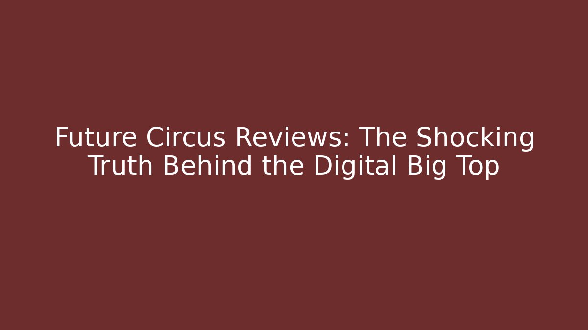 Future Circus Reviews: The Shocking Truth Behind the Digital Big Top