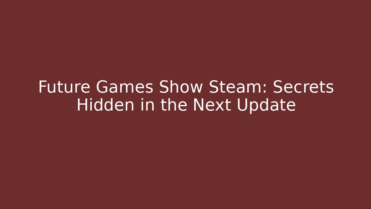 Future Games Show Steam: Secrets Hidden in the Next Update - Create More Assets