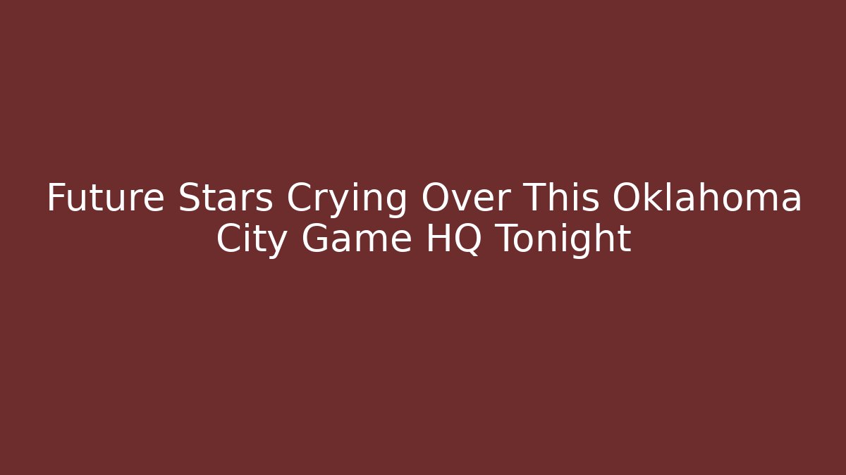 Future Stars Crying Over This Oklahoma City Game HQ Tonight