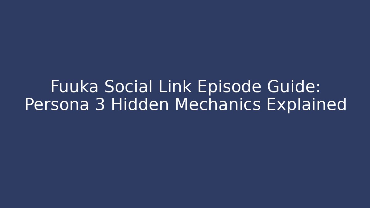 Fuuka Social Link Episode Guide: Persona 3 Hidden Mechanics Explained - Create More Assets