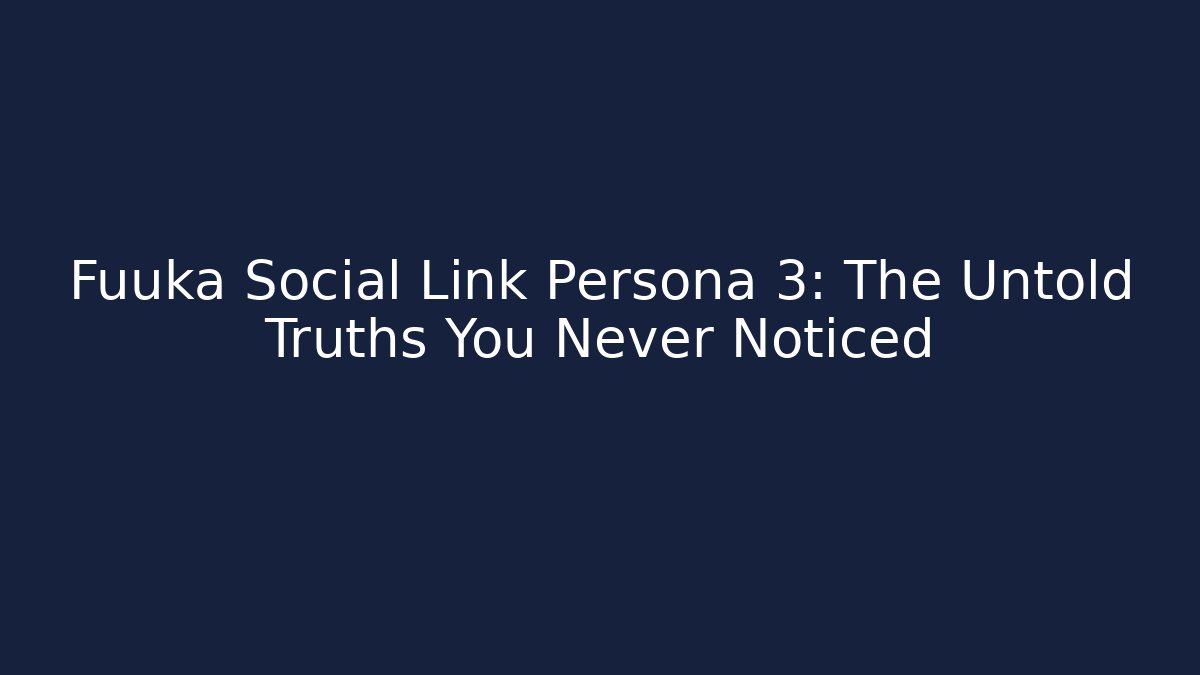 Fuuka Social Link Persona 3: The Untold Truths You Never Noticed