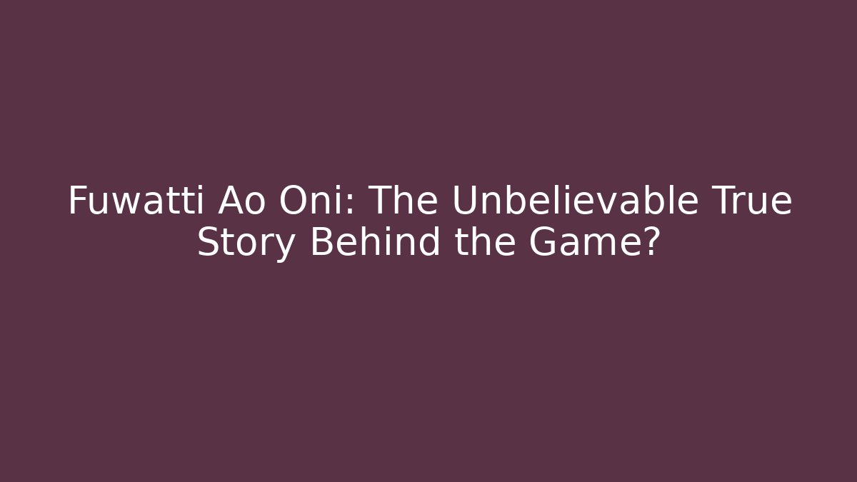 Fuwatti Ao Oni: The Unbelievable True Story Behind the Game?