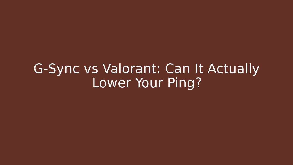 G-Sync vs Valorant: Can It Actually Lower Your Ping?