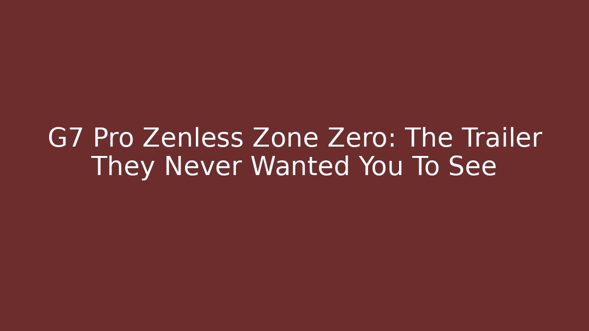 G7 Pro Zenless Zone Zero: The Trailer They Never Wanted You To See