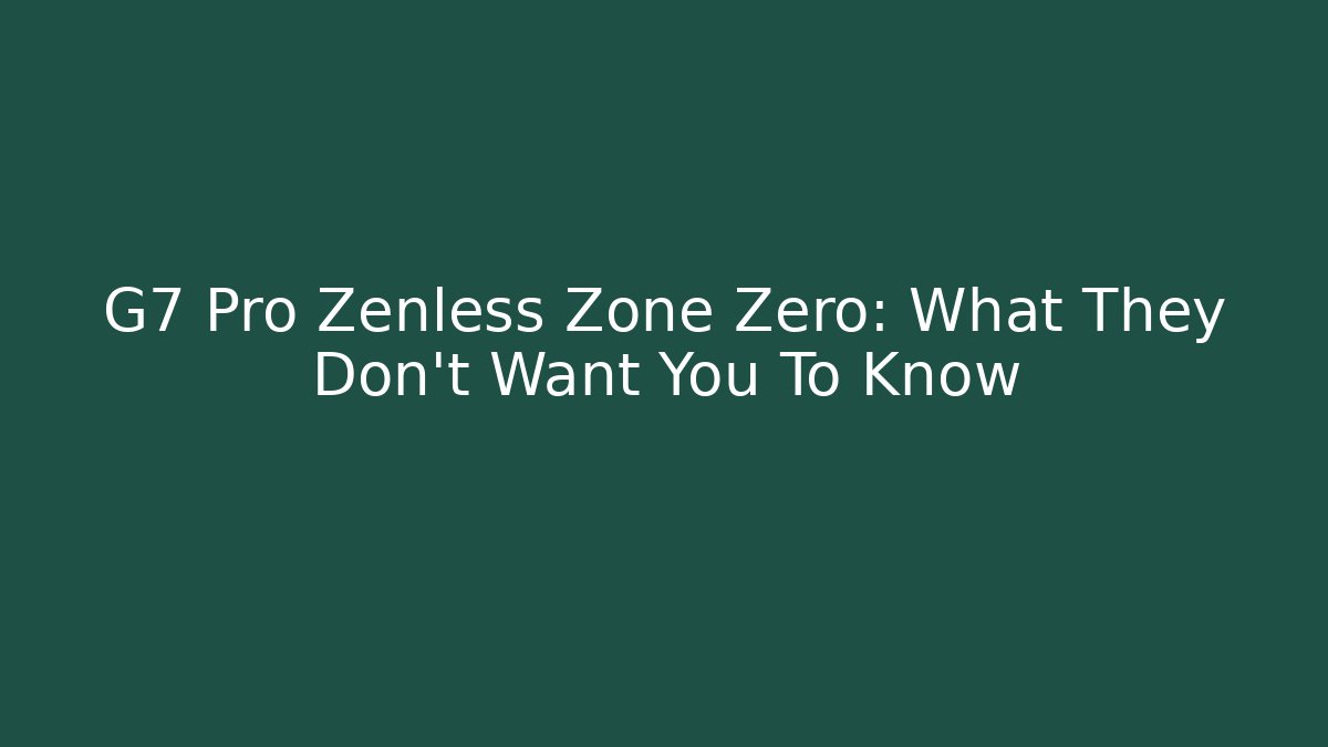 G7 Pro Zenless Zone Zero: What They Don't Want You To Know