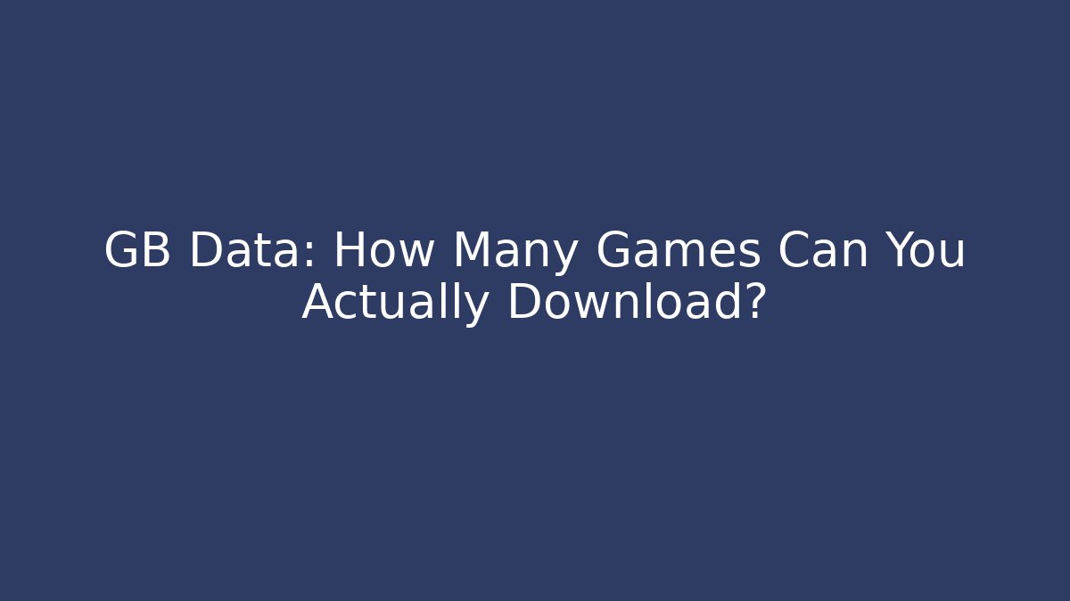 GB Data: How Many Games Can You Actually Download?