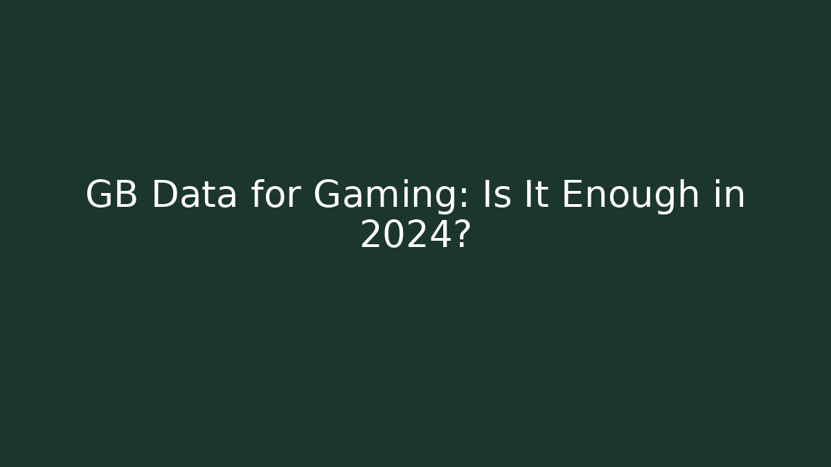 GB Data for Gaming: Is It Enough in 2024? - Create More Assets