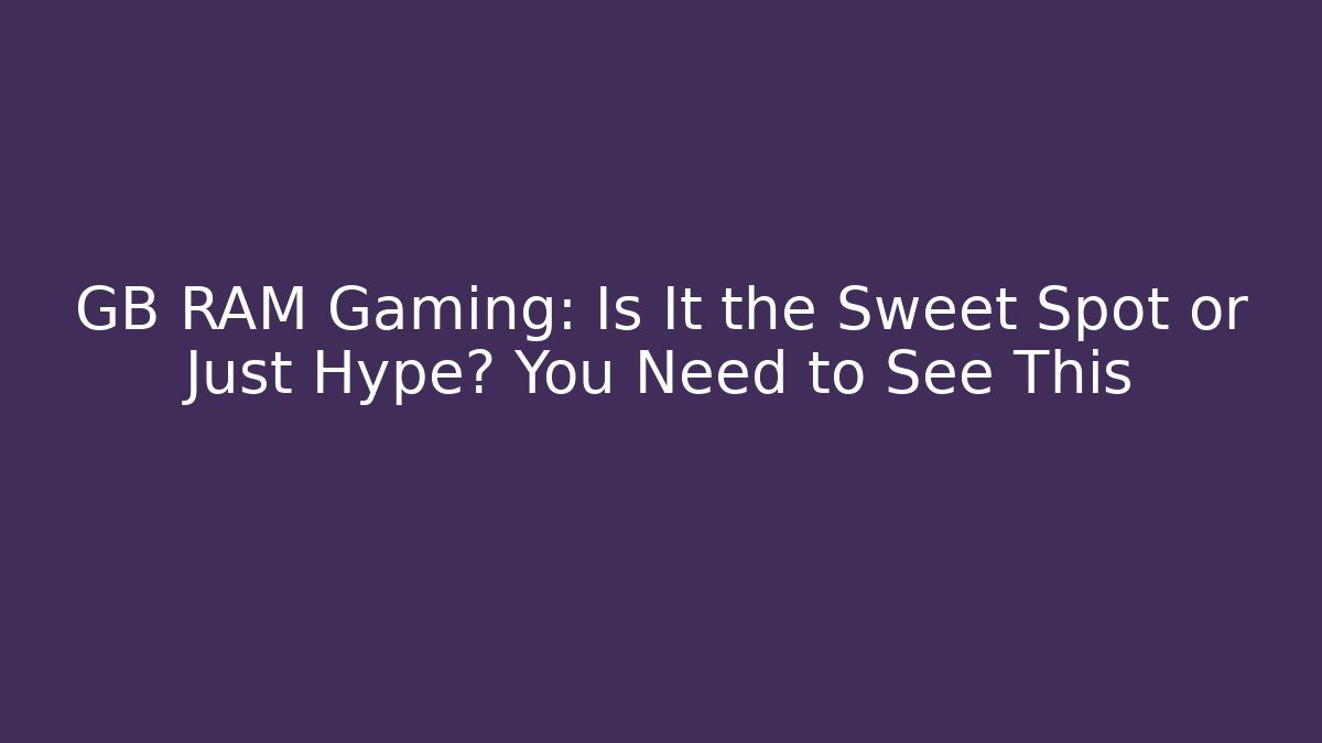 GB RAM Gaming: Is It the Sweet Spot or Just Hype? You Need to See This