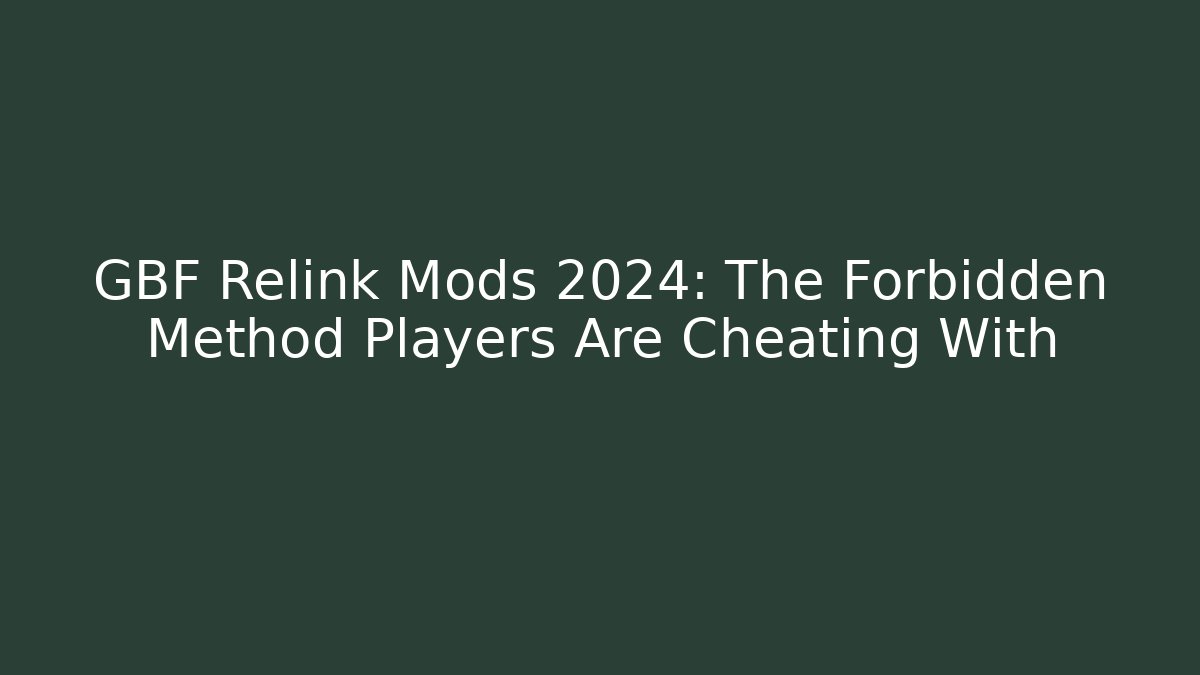 GBF Relink Mods 2024: The Forbidden Method Players Are Cheating With