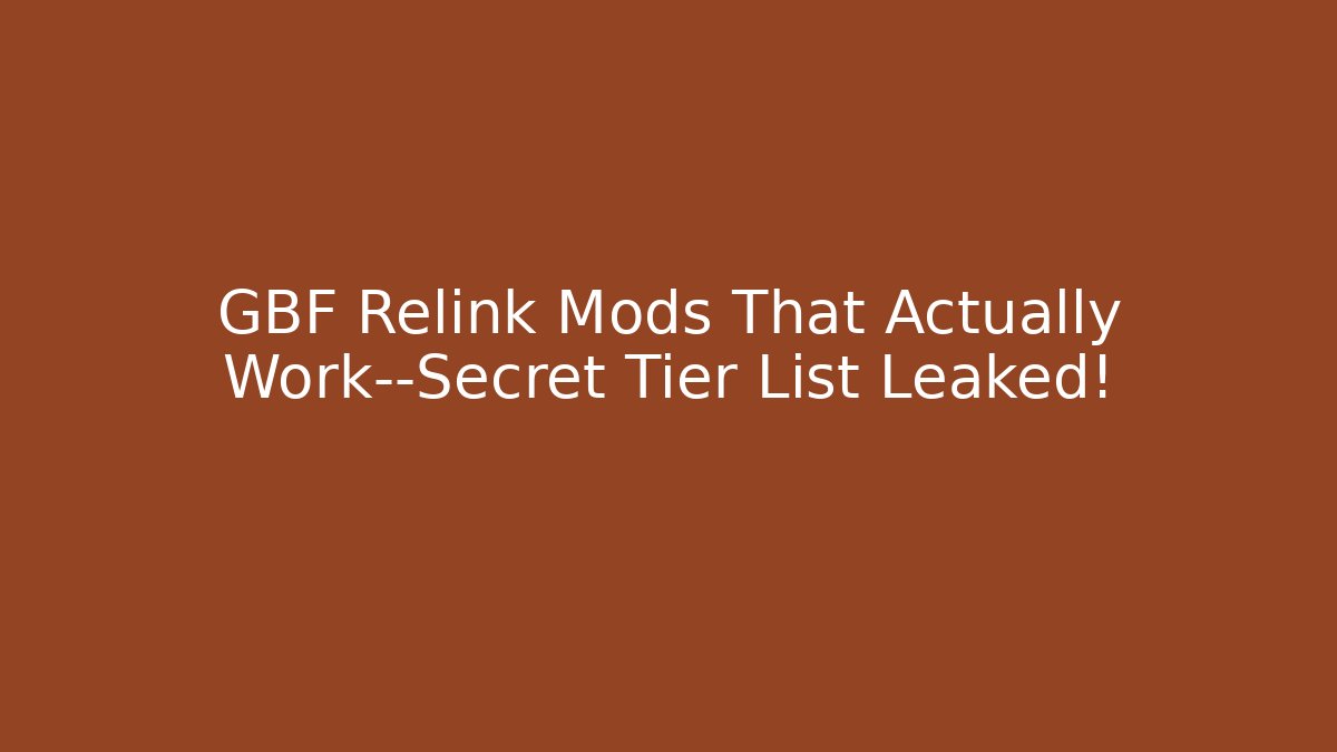 GBF Relink Mods That Actually Work—Secret Tier List Leaked!