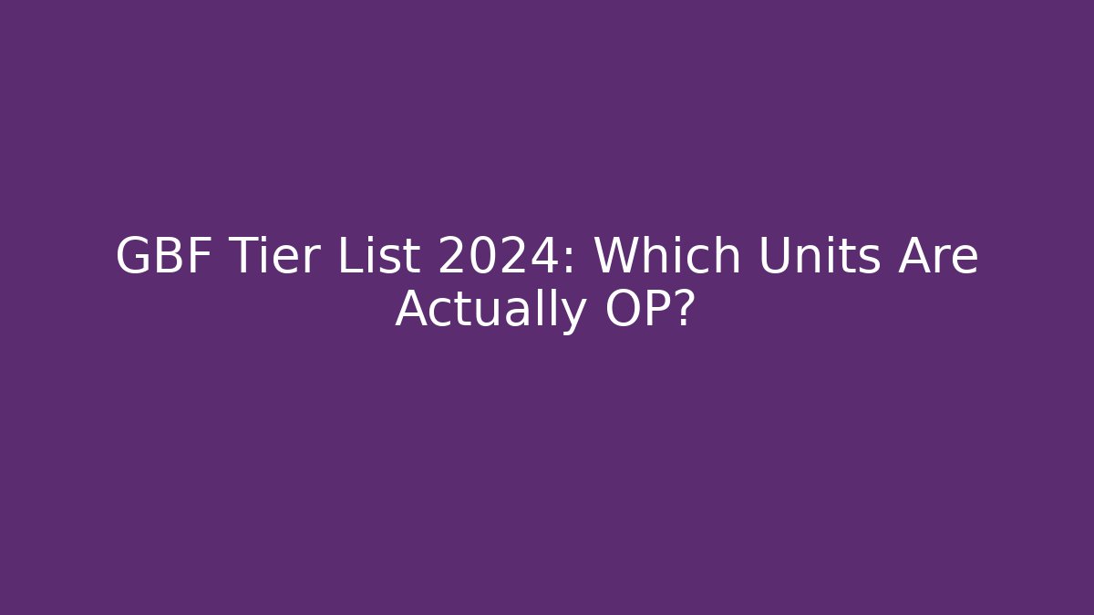 GBF Tier List 2024: Which Units Are Actually OP? - Create More Assets