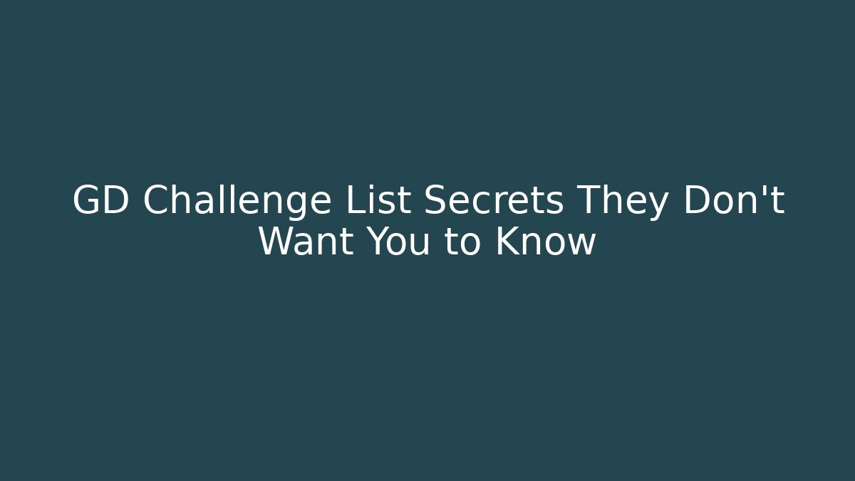GD Challenge List Secrets They Don't Want You to Know