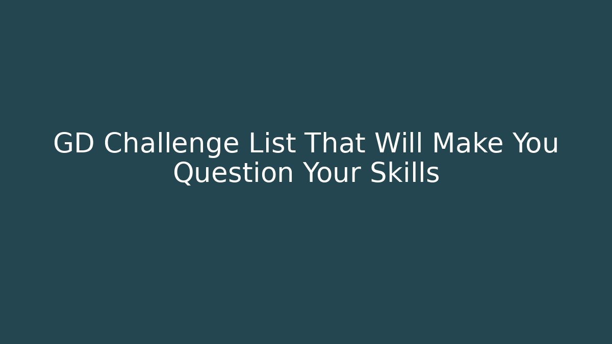 GD Challenge List That Will Make You Question Your Skills