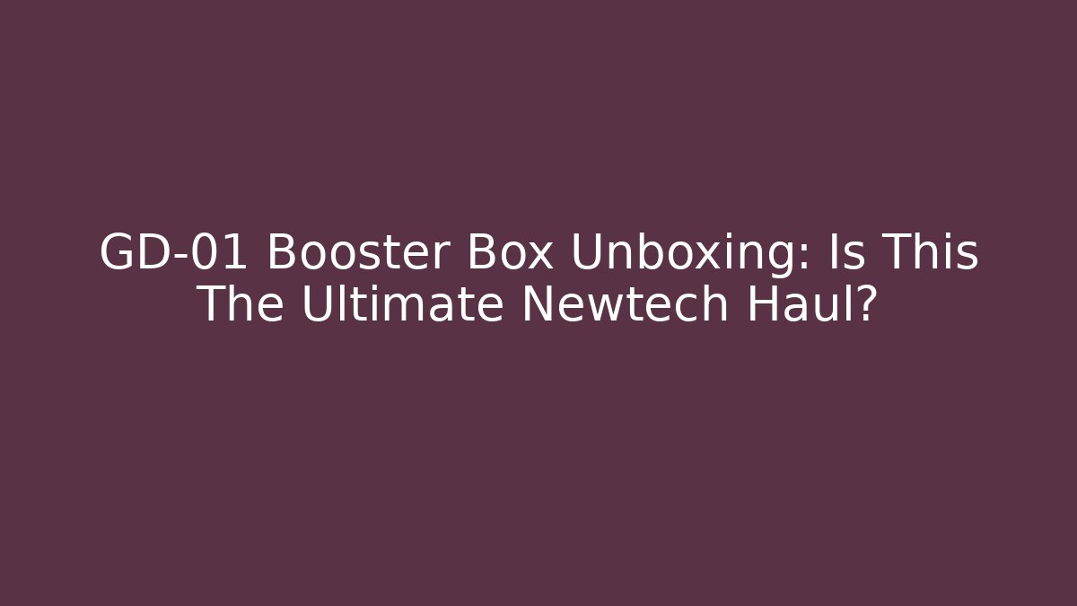 GD-01 Booster Box Unboxing: Is This The Ultimate Newtech Haul?