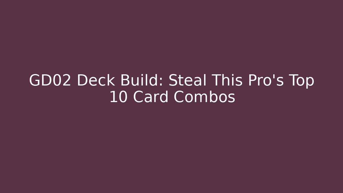 GD02 Deck Build: Steal This Pro's Top 10 Card Combos