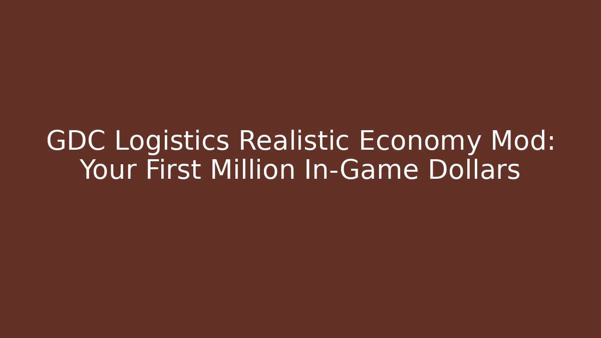 GDC Logistics Realistic Economy Mod: Your First Million In-Game Dollars