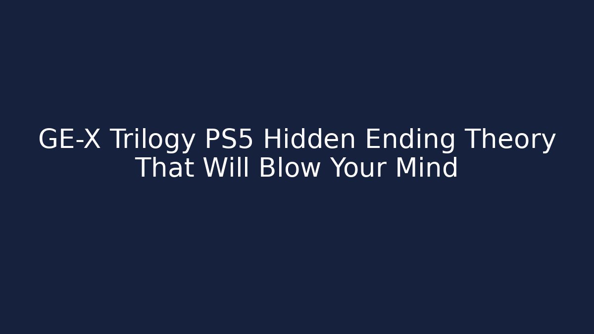 GE-X Trilogy PS5 Hidden Ending Theory That Will Blow Your Mind