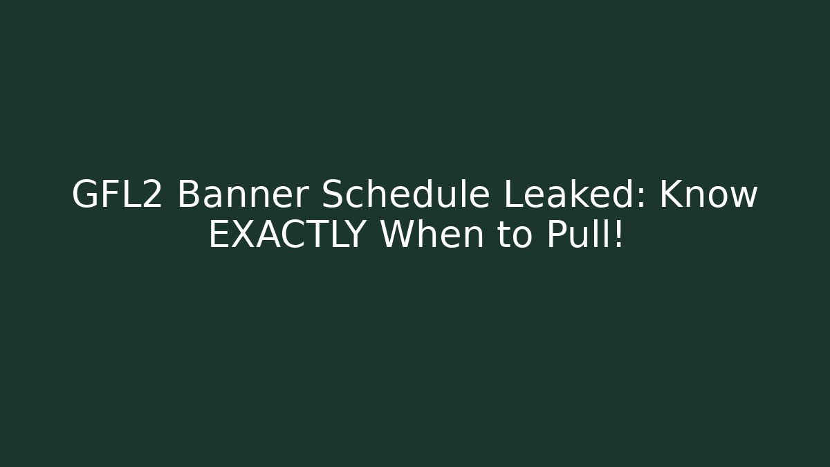 GFL2 Banner Schedule Leaked: Know EXACTLY When to Pull!