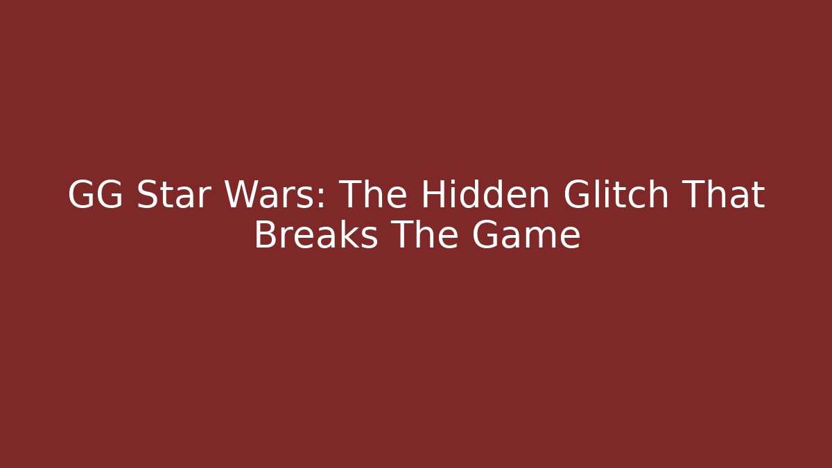 GG Star Wars: The Hidden Glitch That Breaks The Game