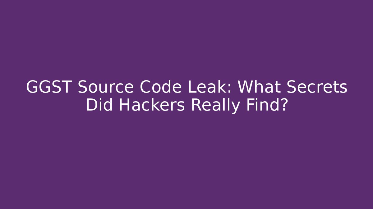 GGST Source Code Leak: What Secrets Did Hackers Really Find?