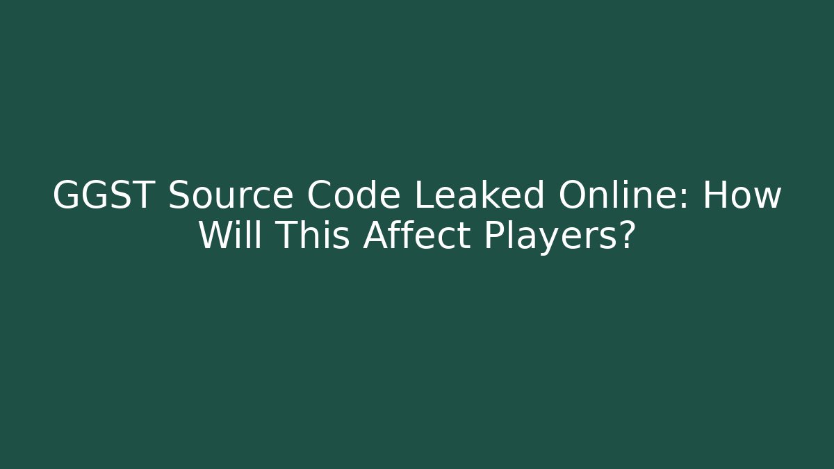GGST Source Code Leaked Online: How Will This Affect Players?