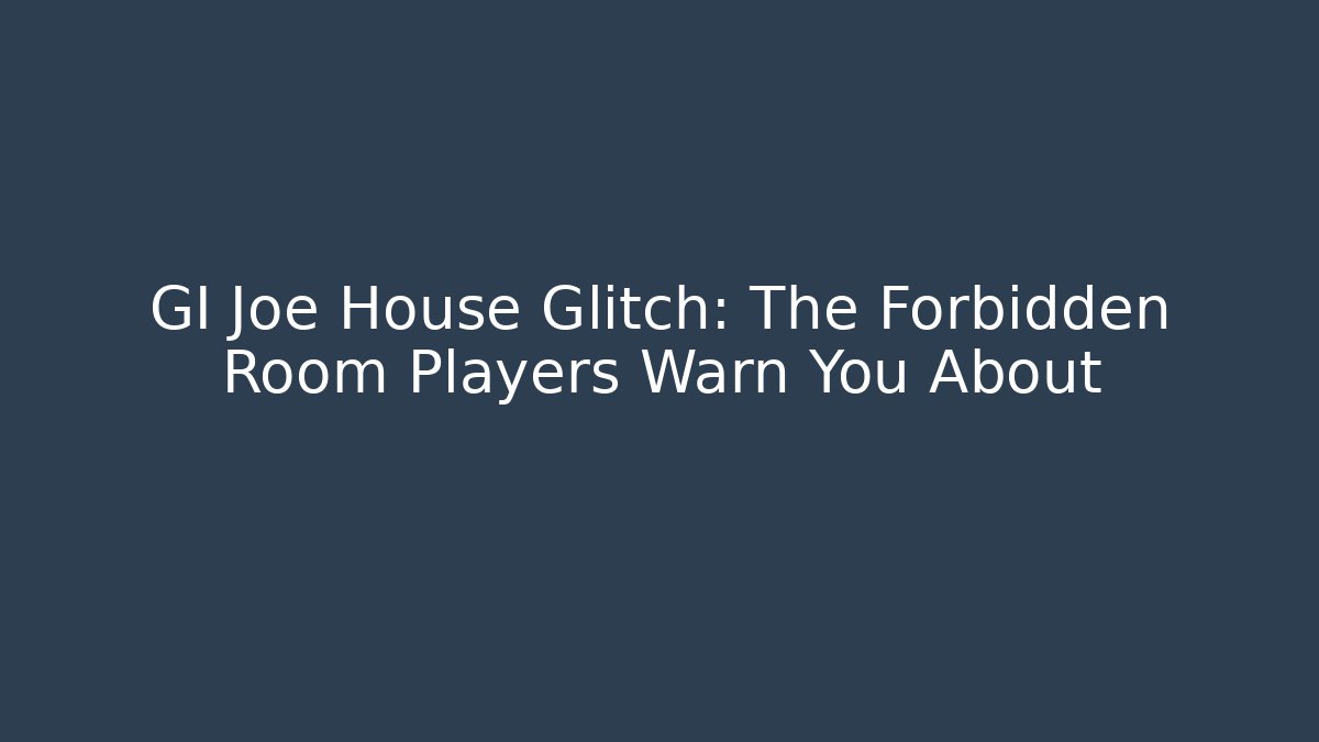 GI Joe House Glitch: The Forbidden Room Players Warn You About