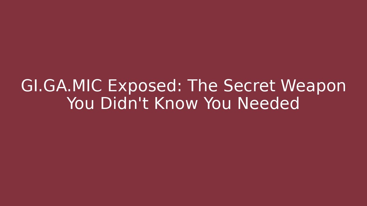 GI.GA.MIC Exposed: The Secret Weapon You Didn’t Know You Needed