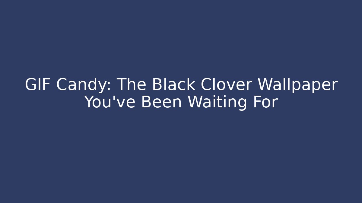 GIF Candy: The Black Clover Wallpaper You've Been Waiting For