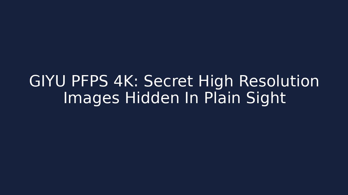 GIYU PFPS 4K: Secret High Resolution Images Hidden In Plain Sight