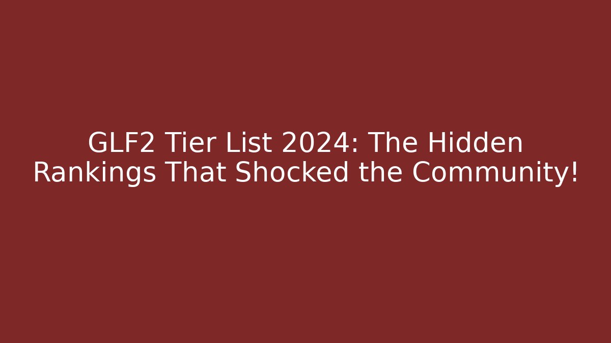 GLF2 Tier List 2024: The Hidden Rankings That Shocked the Community!