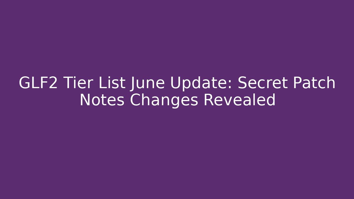 GLF2 Tier List June Update: Secret Patch Notes Changes Revealed