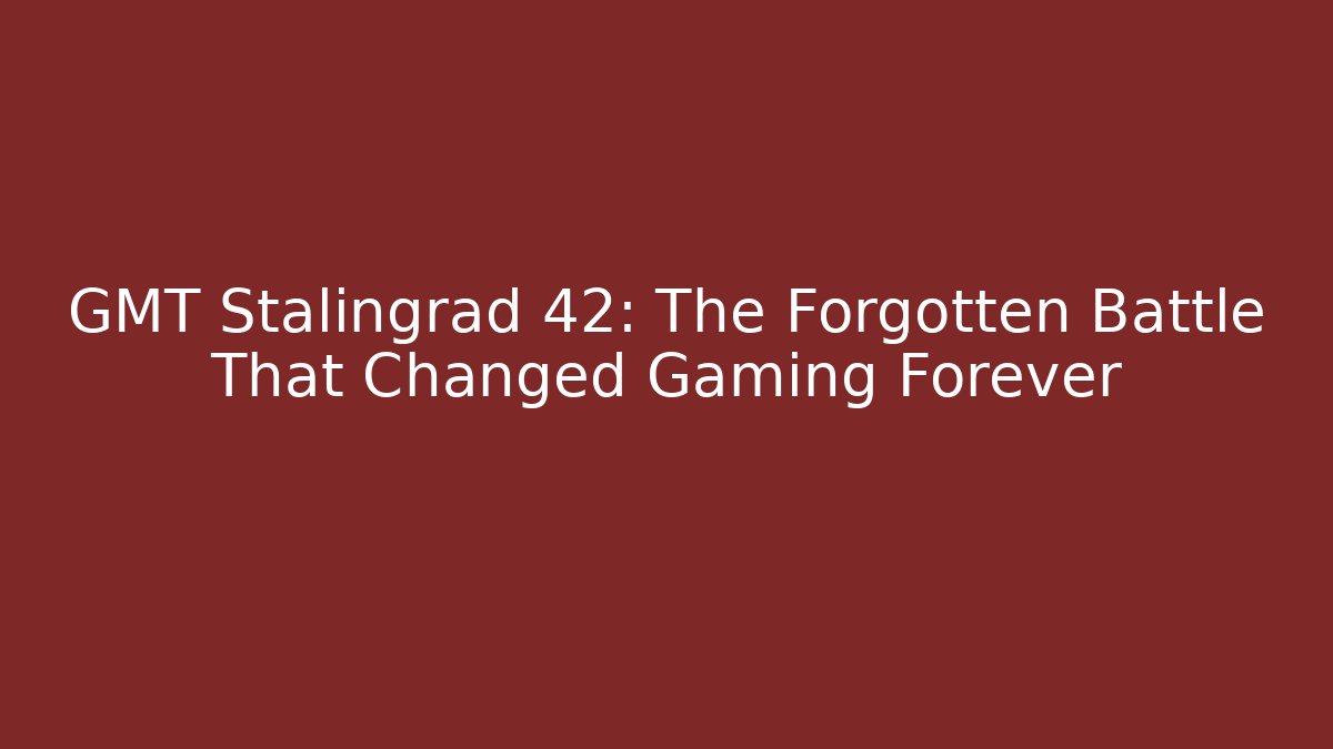 GMT Stalingrad 42: The Forgotten Battle That Changed Gaming Forever