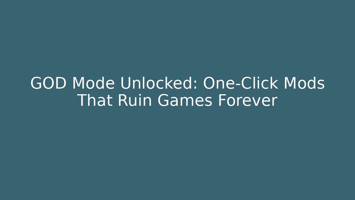 GOD Mode Unlocked: One-Click Mods That Ruin Games Forever
