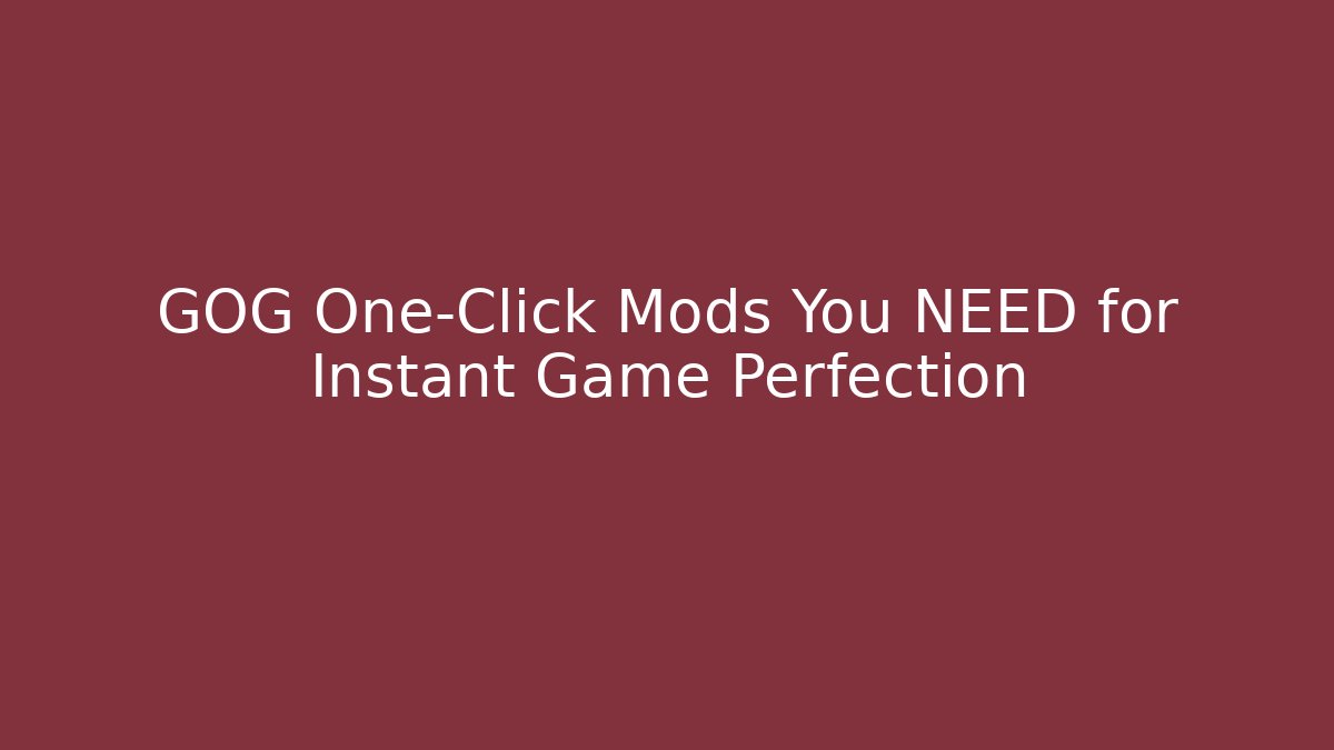 GOG One-Click Mods You NEED for Instant Game Perfection