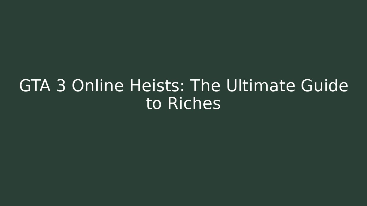 GTA 3 Online Heists: The Ultimate Guide to Riches