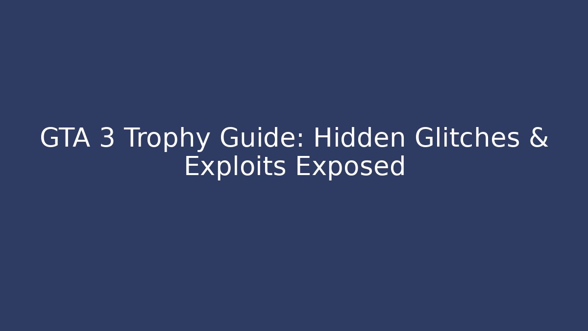 GTA 3 Trophy Guide: Hidden Glitches & Exploits Exposed - Create More Assets