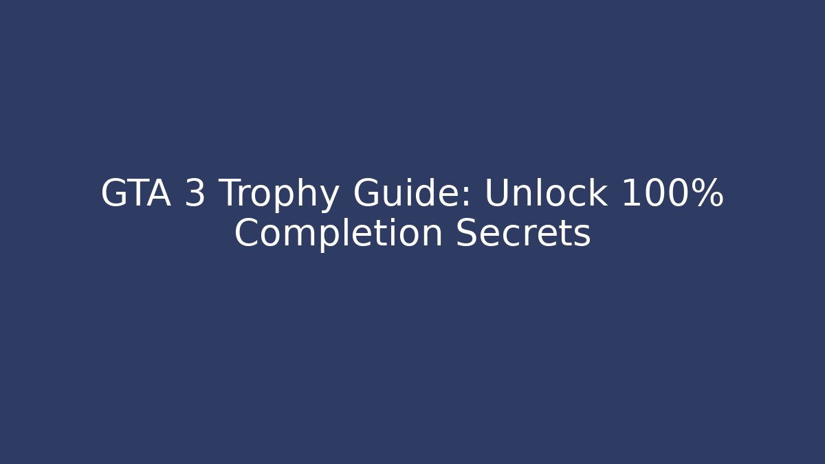 GTA 3 Trophy Guide: Unlock 100% Completion Secrets - Create More Assets