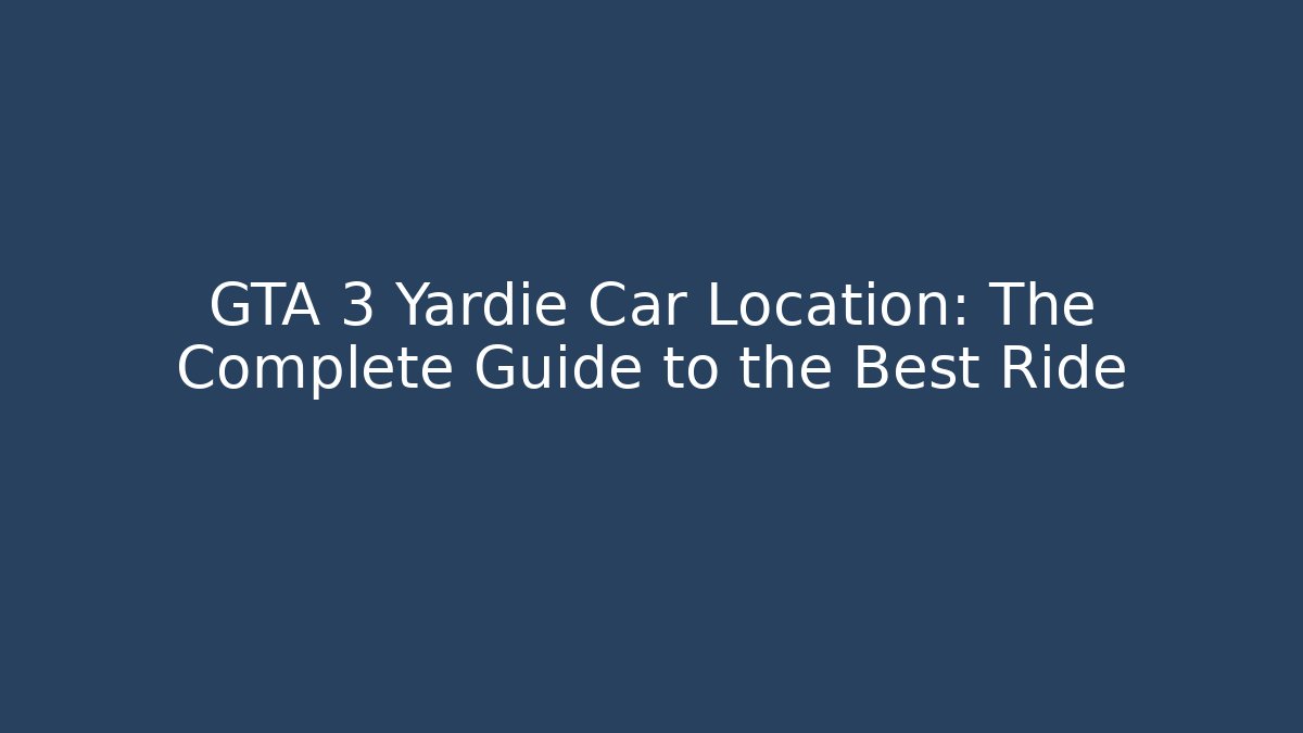 GTA 3 Yardie Car Location: The Complete Guide to the Best Ride
