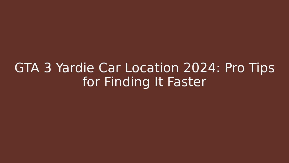 GTA 3 Yardie Car Location 2024: Pro Tips for Finding It Faster