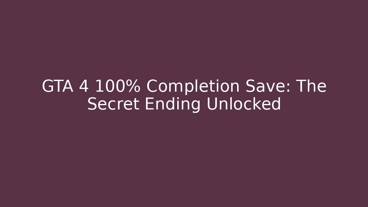 GTA 4 100% Completion Save: The Secret Ending Unlocked