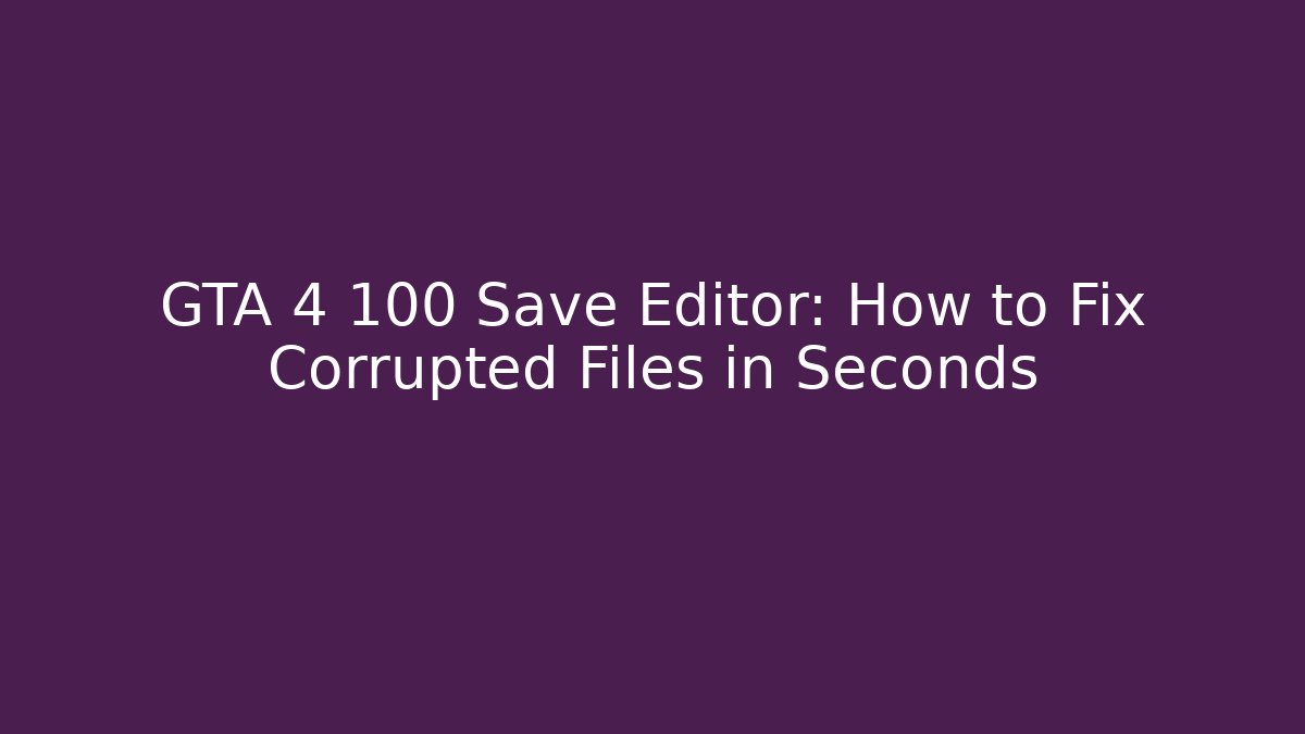 GTA 4 100 Save Editor: How to Fix Corrupted Files in Seconds