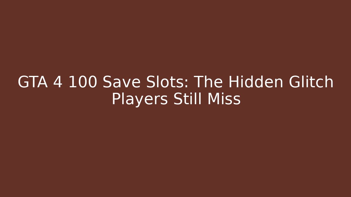 GTA 4 100 Save Slots: The Hidden Glitch Players Still Miss