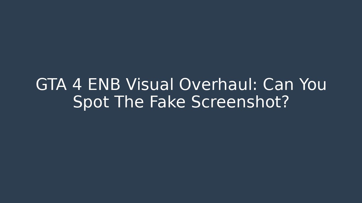 GTA 4 ENB Visual Overhaul: Can You Spot The Fake Screenshot?