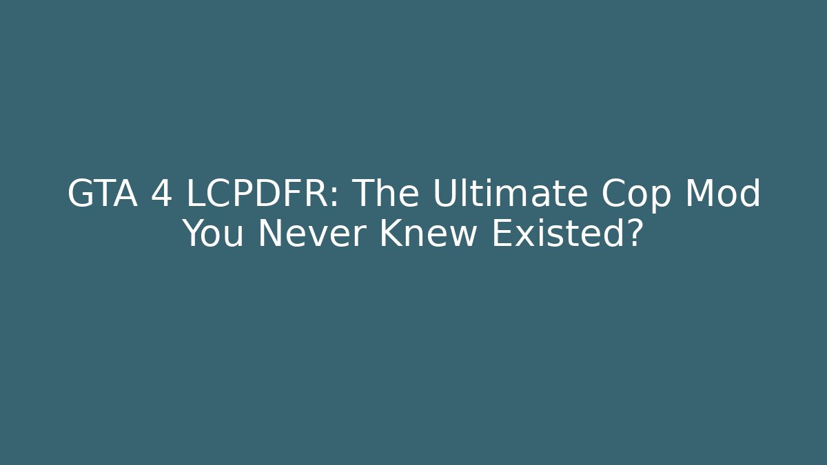 GTA 4 LCPDFR: The Ultimate Cop Mod You Never Knew Existed?