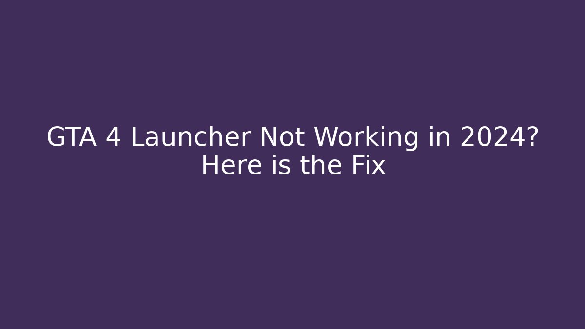 GTA 4 Launcher Not Working in 2024? Here is the Fix