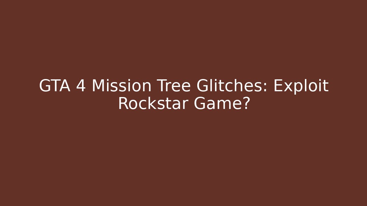 GTA 4 Mission Tree Glitches: Exploit Rockstar Game? - Create More Assets