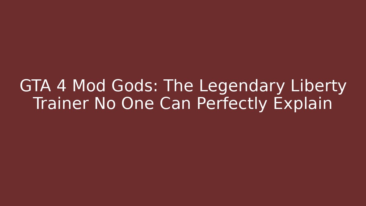 GTA 4 Mod Gods: The Legendary Liberty Trainer No One Can Perfectly Explain