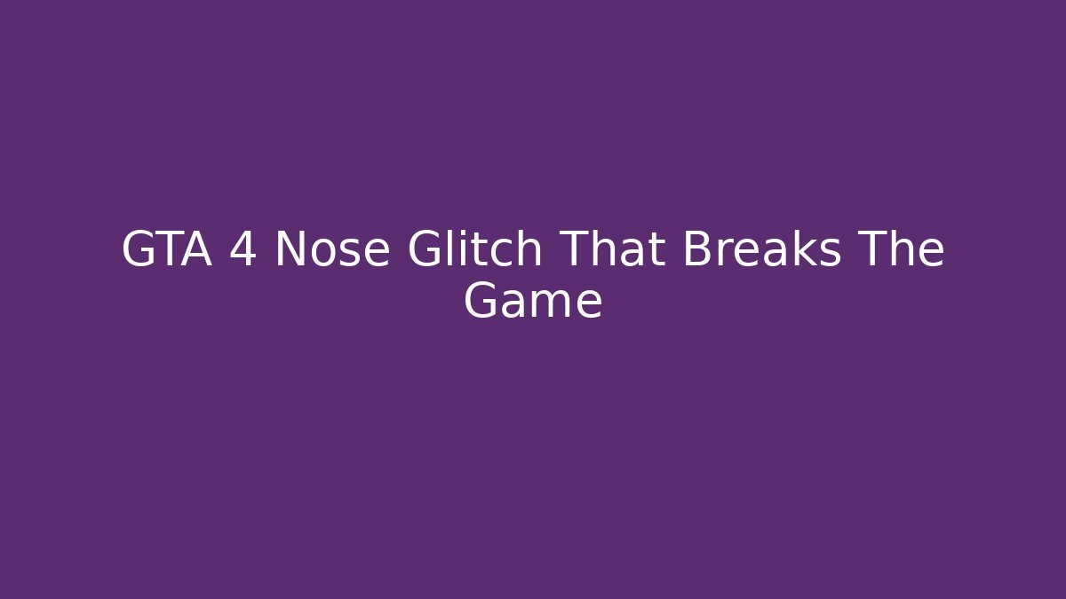 GTA 4 Nose Glitch That Breaks The Game