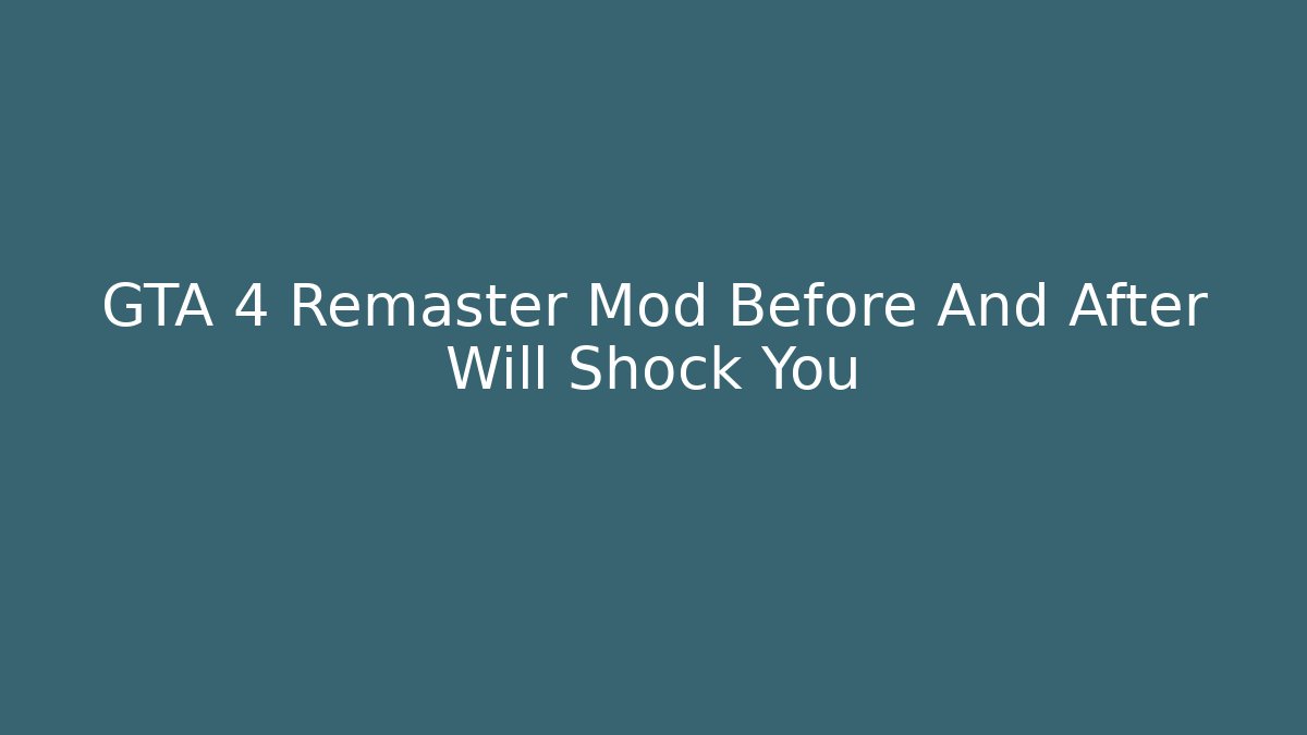 GTA 4 Remaster Mod Before And After Will Shock You